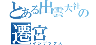 とある出雲大社の遷宮（インデックス）