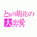 とある萌花の大恋愛（中常勇樹）