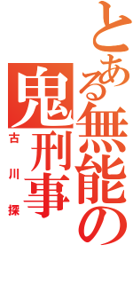 とある無能の鬼刑事（古川探）