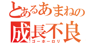 とあるあまねの成長不良（ゴーホーロリ）