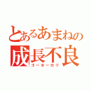 とあるあまねの成長不良（ゴーホーロリ）