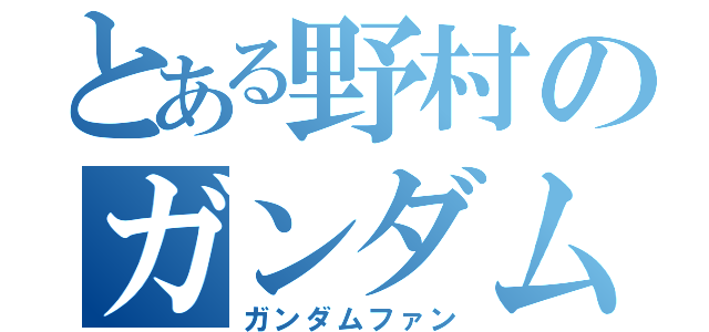 とある野村のガンダム好き（ガンダムファン）