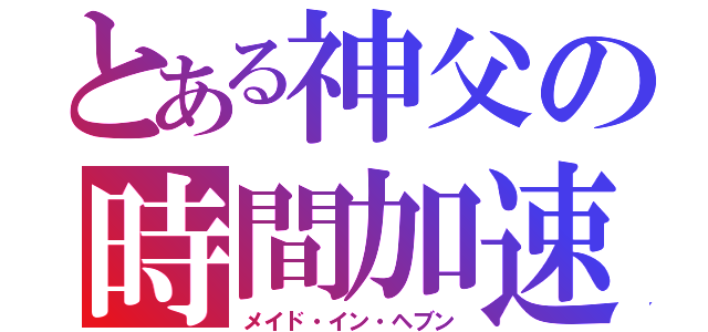 とある神父の時間加速（メイド・イン・ヘブン）