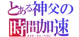 とある神父の時間加速（メイド・イン・ヘブン）