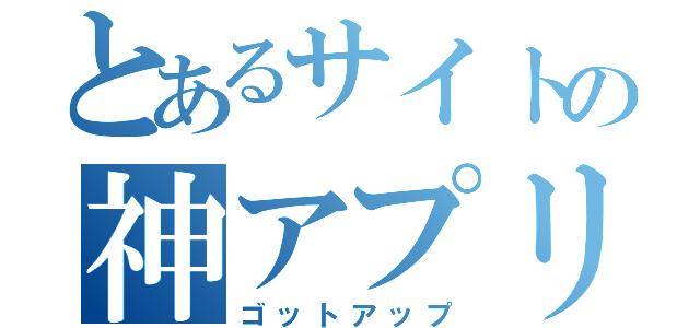 とあるサイトの神アプリ（ゴットアップ）