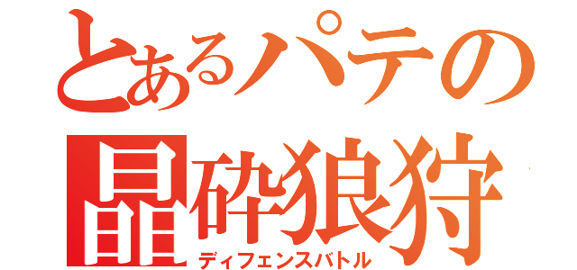 とあるパテの晶砕狼狩（ディフェンスバトル）