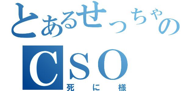 とあるせっちゃんのＣＳＯ（死に様）