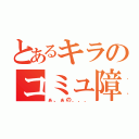 とあるキラのコミュ障（ぁ、ぁの．．．）