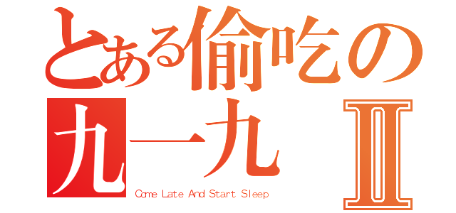 とある偷吃の九一九Ⅱ（Ｃｏｍｅ Ｌａｔｅ Ａｎｄ Ｓｔａｒｔ Ｓｌｅｅｐ）