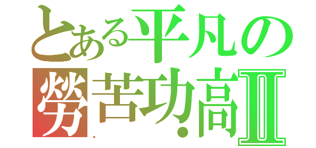 とある平凡の勞苦功高Ⅱ（．●）