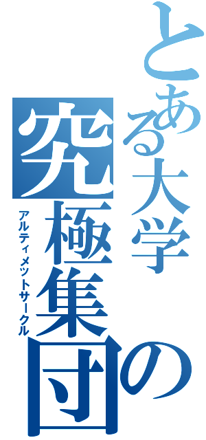 とある大学 の究極集団（アルティメットサークル）