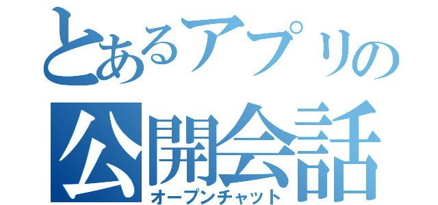 とあるアプリの公開会話（オープンチャット）