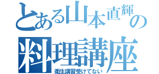 とある山本直輝の料理講座（衛生講習受けてない）