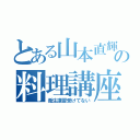 とある山本直輝の料理講座（衛生講習受けてない）