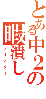 とある中２の暇潰し（ツイッター）