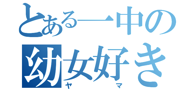 とある一中の幼女好き（ヤマ）