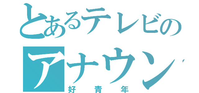 とあるテレビのアナウンサー（好青年）