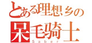 とある理想乡の呆毛骑士（Ｓａｂｅｒ）