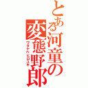 とある河童の変態野郎（ワタナベヒロユキ）