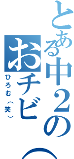 とある中２のおチビ（笑）（ひろむ（笑））