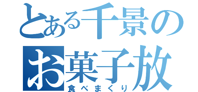 とある千景のお菓子放題（食べまくり）