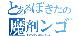 とあるぽきたの魔剤ンゴ（そりすぎてソリになったわｗ）