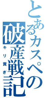 とあるカスペの破産戦記（キリ貢ぎ）