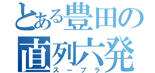 とある豊田の直列六発（スープラ）