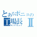 とあるポニョの工場長Ⅱ（チュウニビョウ）