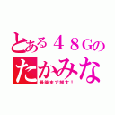 とある４８Ｇのたかみな（最後まで推す！）