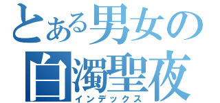 とある男女の白濁聖夜（インデックス）