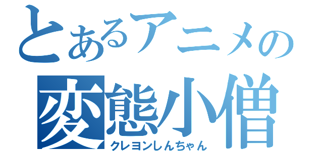 とあるアニメの変態小僧（クレヨンしんちゃん）