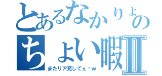 とあるなかりょうのちょい暇人生活Ⅱ（またリア充してぇ〜ｗ）