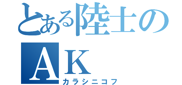 とある陸士のＡＫ（カラシニコフ）