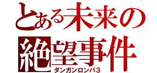 とある未来の絶望事件（ダンガンロンパ３）