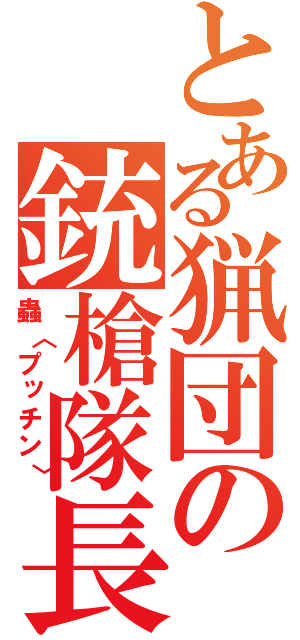 とある猟団の銃槍隊長（蟲〈プッチン〉）