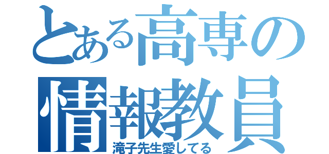 とある高専の情報教員（滝子先生愛してる）