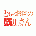 とあるお隣の村井さん（金銭トラブル）