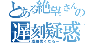 とある絶望さんの遅刻疑惑（成績悪くなる…）