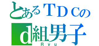 とあるＴＤＣのｄ組男子（ Ｒｙｕ ）