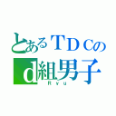 とあるＴＤＣのｄ組男子（ Ｒｙｕ ）