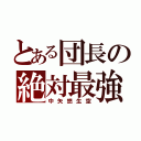 とある団長の絶対最強（中矢悠生空）