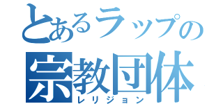 とあるラップの宗教団体（レリジョン）