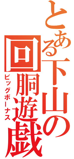 とある下山の回胴遊戯（ビッグボーナス）