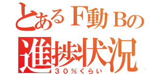 とあるＦ動Ｂの進捗状況（３０％くらい）