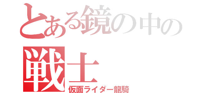 とある鏡の中の戦士（仮面ライダー龍騎）