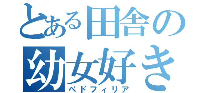 とある田舎の幼女好き（ペドフィリア）