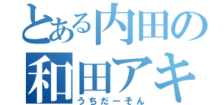 とある内田の和田アキ子（うちだーそん）