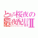 とある桜夜の深夜配信Ⅱ（サクヤキャス）