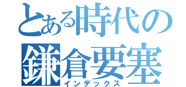 とある時代の鎌倉要塞（インデックス）